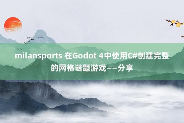 milansports 在Godot 4中使用C#创建完整的网格谜题游戏——分享