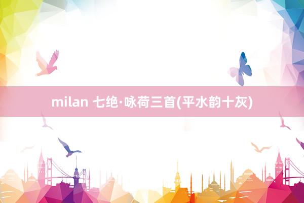 milan 七绝·咏荷三首(平水韵十灰)
