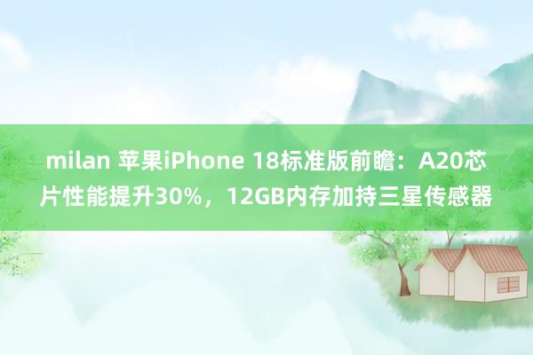 milan 苹果iPhone 18标准版前瞻：A20芯片性能提升30%，12GB内存加持三星传感器