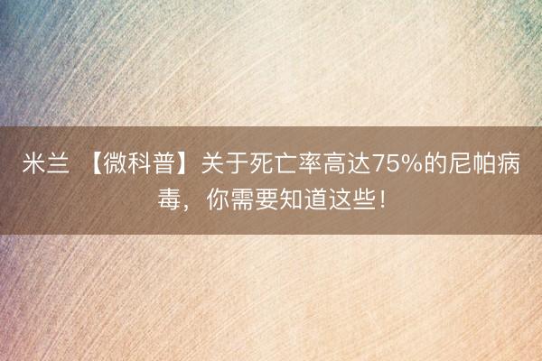 米兰 【微科普】关于死亡率高达75%的尼帕病毒，你需要知道这些！