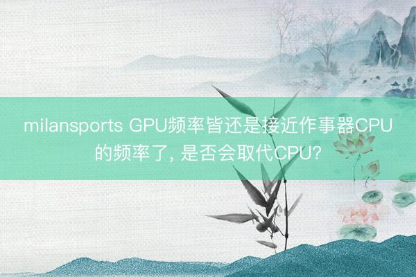 milansports GPU频率皆还是接近作事器CPU的频率了， 是否会取代CPU?