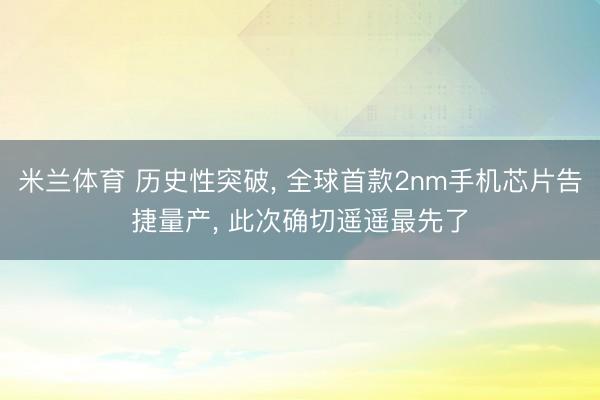 米兰体育 历史性突破， 全球首款2nm手机芯片告捷量产， 此次确切遥遥最先了